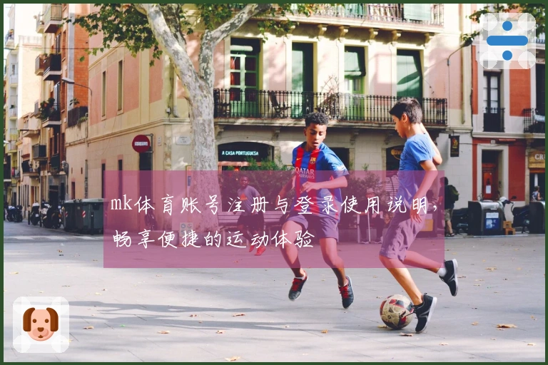 mk体育账号注册与登录使用说明，畅享便捷的运动体验
