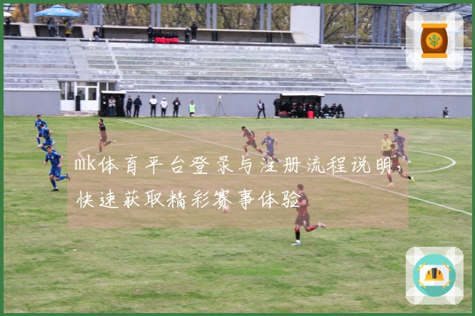 mk体育平台登录与注册流程说明,快速获取精彩赛事体验