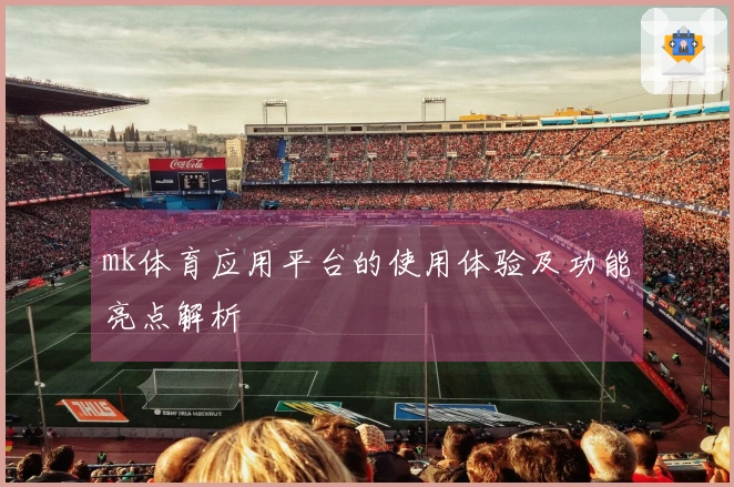 mk体育应用平台的使用体验及功能亮点解析