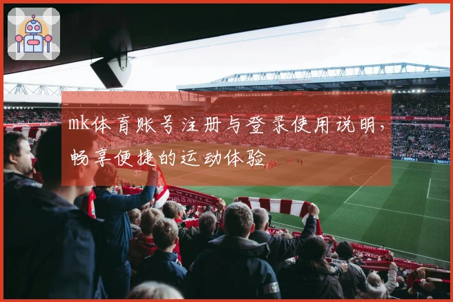 mk体育账号注册与登录使用说明,畅享便捷的运动体验