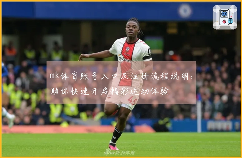mk体育账号入口及注册流程说明，助你快速开启精彩运动体验