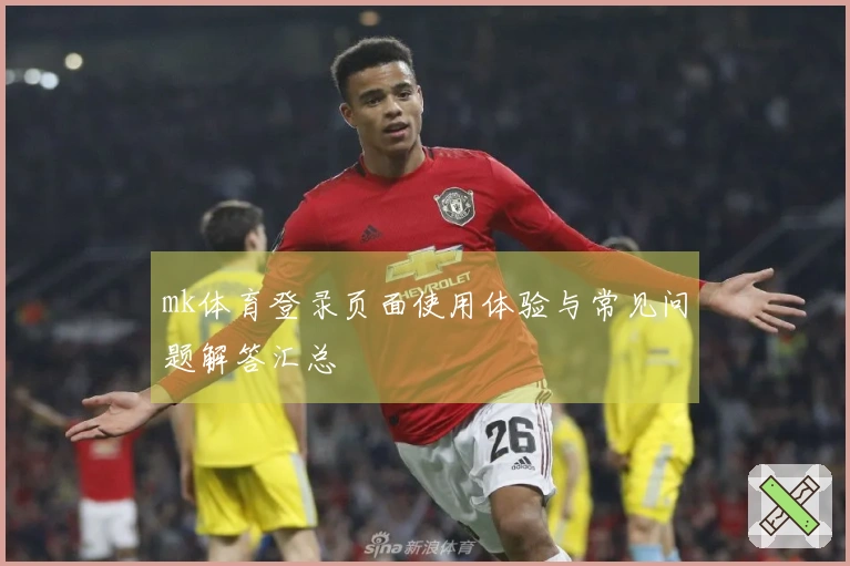 mk体育登录页面使用体验与常见问题解答汇总