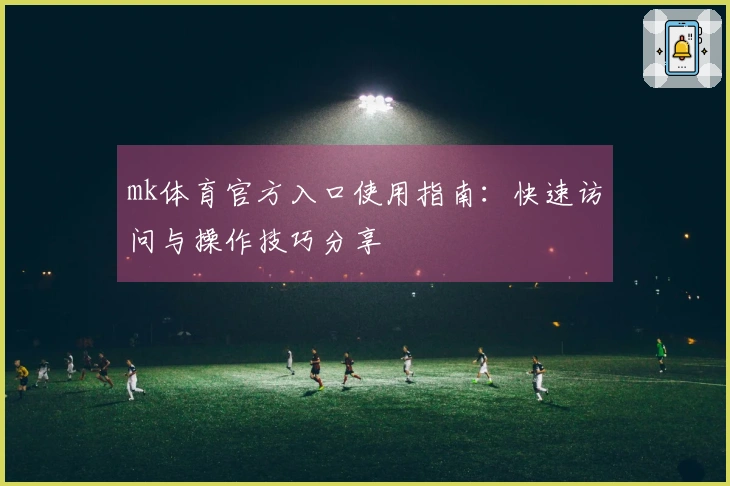 mk体育官方入口使用指南：快速访问与操作技巧分享
