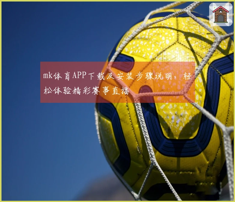 mk体育APP下载及安装步骤说明，轻松体验精彩赛事直播