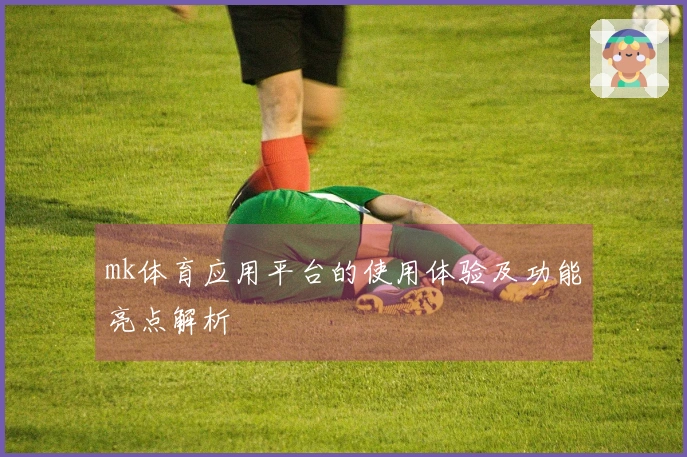 mk体育应用平台的使用体验及功能亮点解析