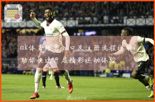 mk体育账号入口及注册流程说明，助你快速开启精彩运动体验