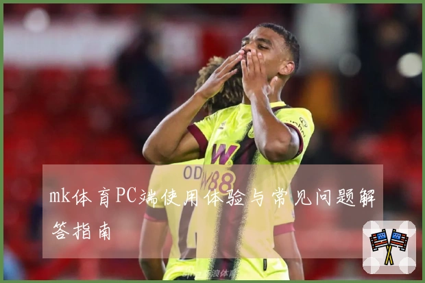mk体育PC端使用体验与常见问题解答指南