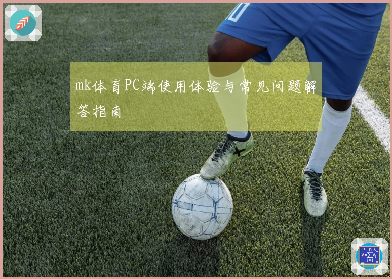 mk体育PC端使用体验与常见问题解答指南
