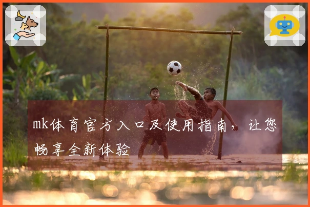 mk体育官方入口及使用指南,让您畅享全新体验