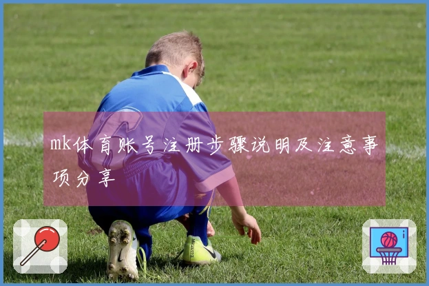 mk体育账号注册步骤说明及注意事项分享